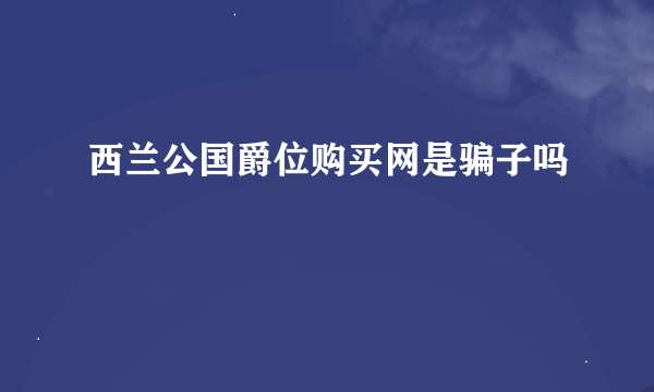 西兰公国爵位购买网是骗子吗