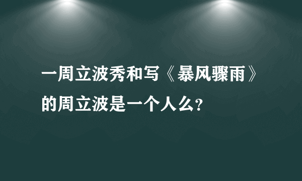 一周立波秀和写《暴风骤雨》的周立波是一个人么？