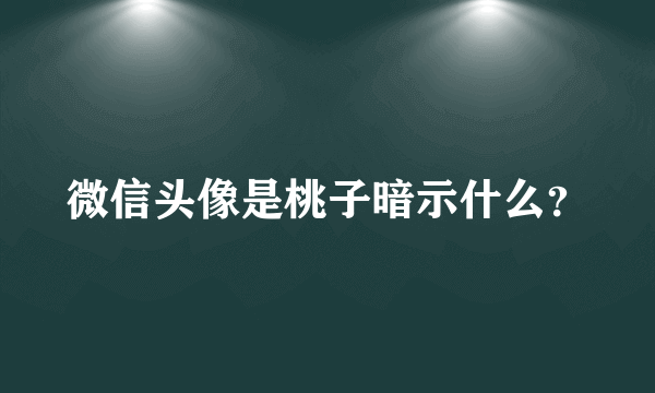 微信头像是桃子暗示什么？