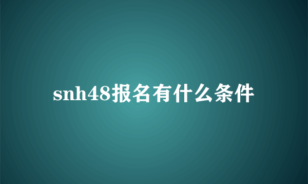 snh48报名有什么条件