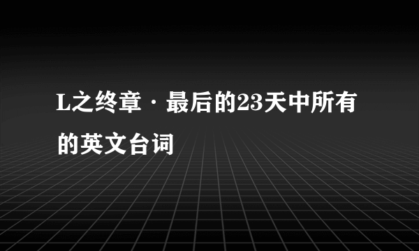 L之终章·最后的23天中所有的英文台词