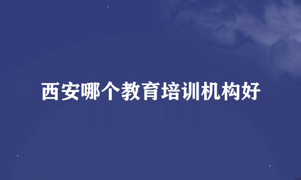 西安哪个教育培训机构好