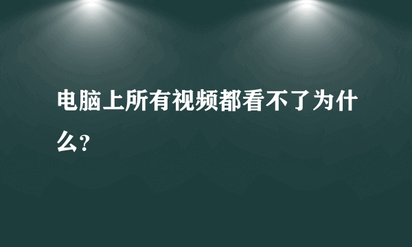 电脑上所有视频都看不了为什么？