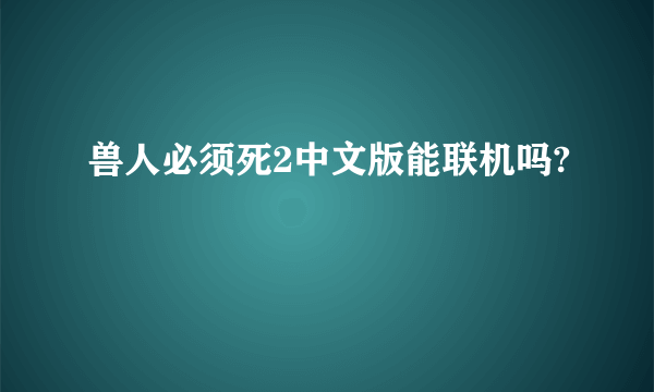 兽人必须死2中文版能联机吗?