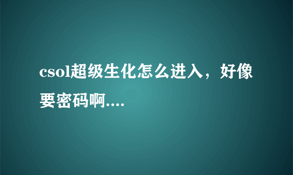 csol超级生化怎么进入，好像要密码啊....