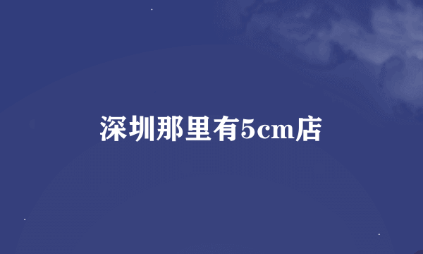 深圳那里有5cm店