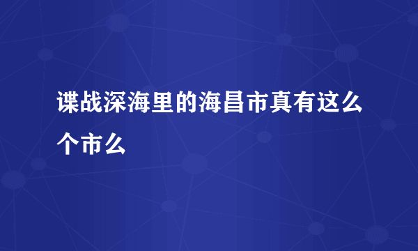 谍战深海里的海昌市真有这么个市么