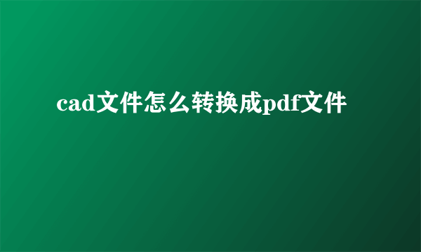 cad文件怎么转换成pdf文件