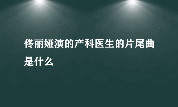 佟丽娅演的产科医生的片尾曲是什么