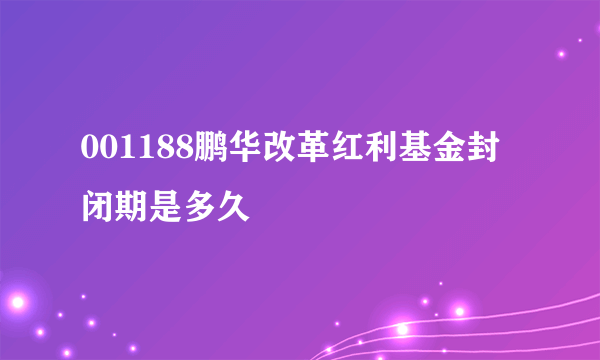 001188鹏华改革红利基金封闭期是多久