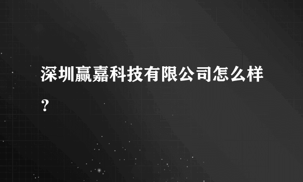 深圳赢嘉科技有限公司怎么样？