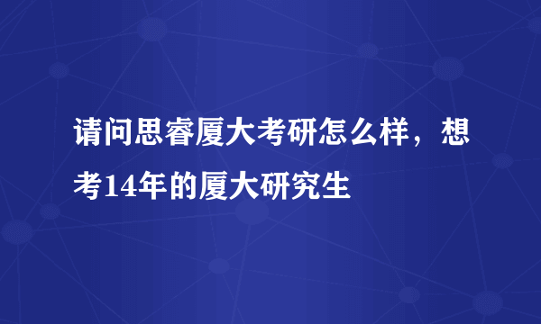 请问思睿厦大考研怎么样，想考14年的厦大研究生