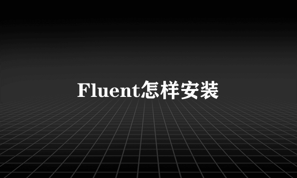 Fluent怎样安装