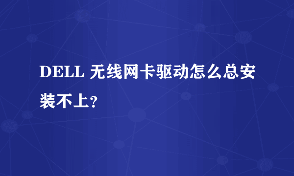 DELL 无线网卡驱动怎么总安装不上？