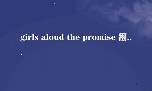 girls aloud the promise 翻译 歌词