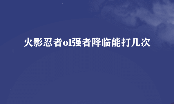 火影忍者ol强者降临能打几次