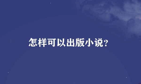 怎样可以出版小说？