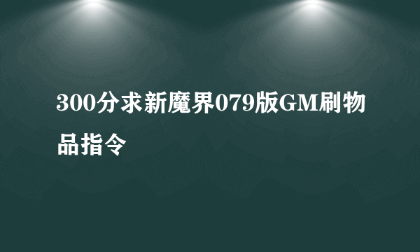 300分求新魔界079版GM刷物品指令