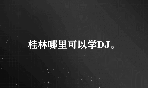 桂林哪里可以学DJ。