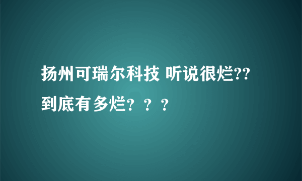 扬州可瑞尔科技 听说很烂??到底有多烂？？？