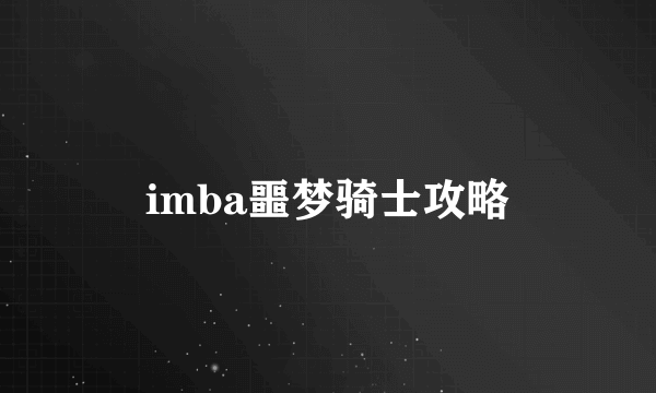 imba噩梦骑士攻略