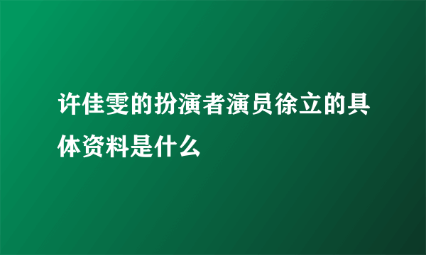 许佳雯的扮演者演员徐立的具体资料是什么