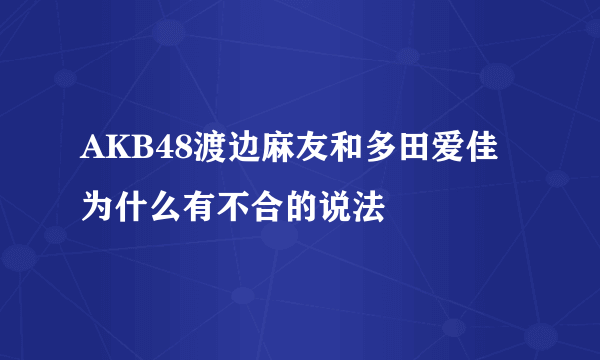 AKB48渡边麻友和多田爱佳为什么有不合的说法