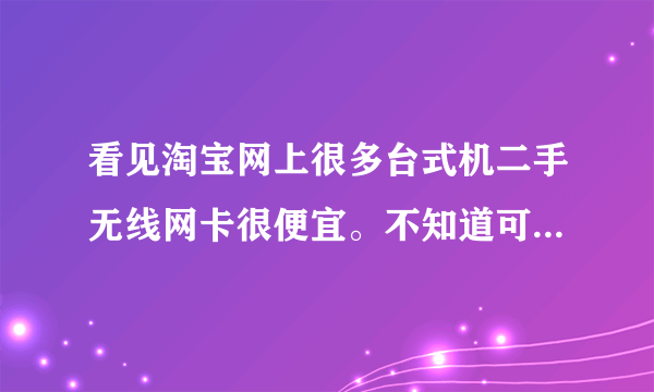 看见淘宝网上很多台式机二手无线网卡很便宜。不知道可不可信。