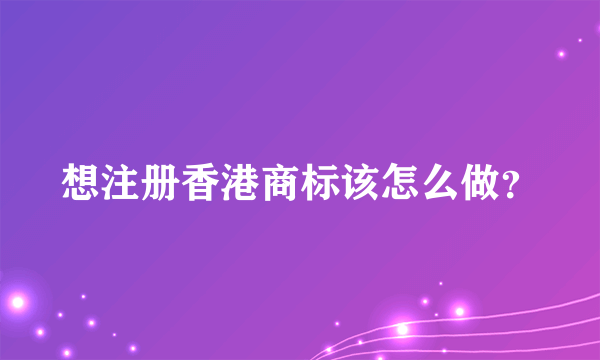 想注册香港商标该怎么做？