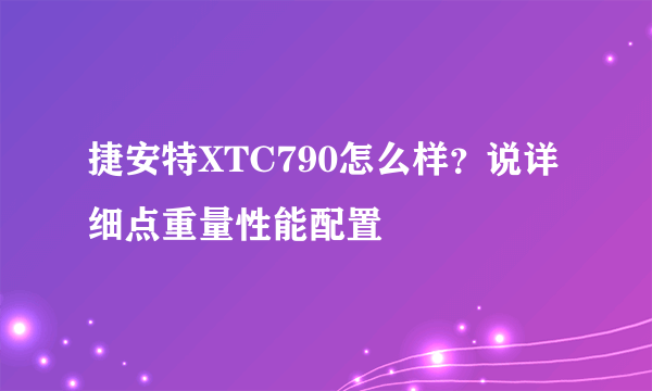 捷安特XTC790怎么样？说详细点重量性能配置