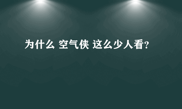 为什么 空气侠 这么少人看？