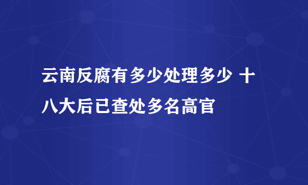 云南反腐有多少处理多少 十八大后已查处多名高官