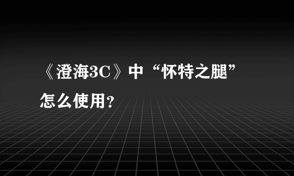 《澄海3C》中“怀特之腿”怎么使用？