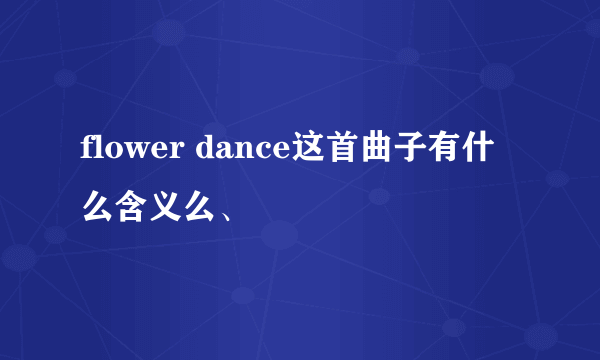 flower dance这首曲子有什么含义么、