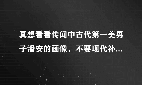 真想看看传闻中古代第一美男子潘安的画像，不要现代补画的那种……