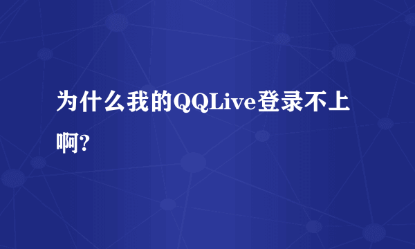 为什么我的QQLive登录不上啊?