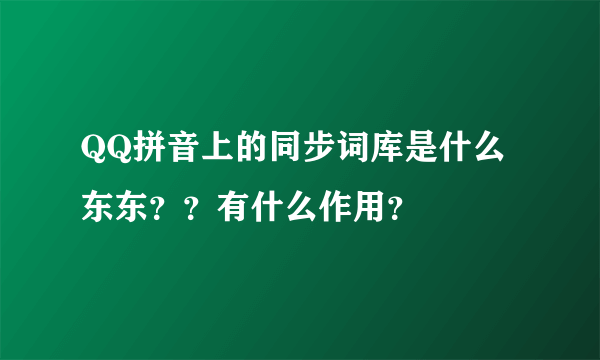 QQ拼音上的同步词库是什么东东？？有什么作用？