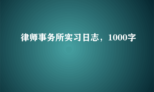 律师事务所实习日志，1000字