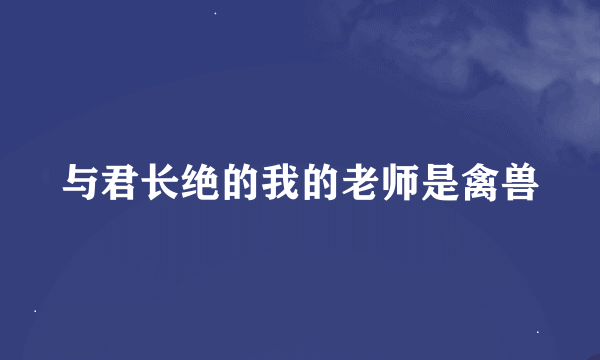 与君长绝的我的老师是禽兽