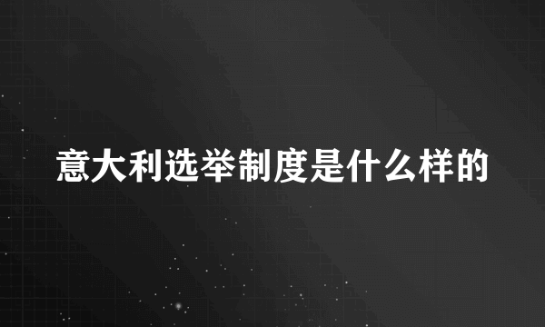 意大利选举制度是什么样的