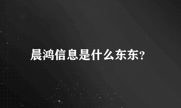 晨鸿信息是什么东东？