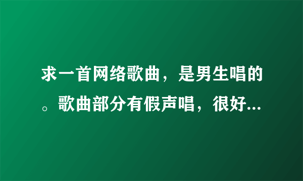 求一首网络歌曲，是男生唱的。歌曲部分有假声唱，很好听，节奏很忧伤。