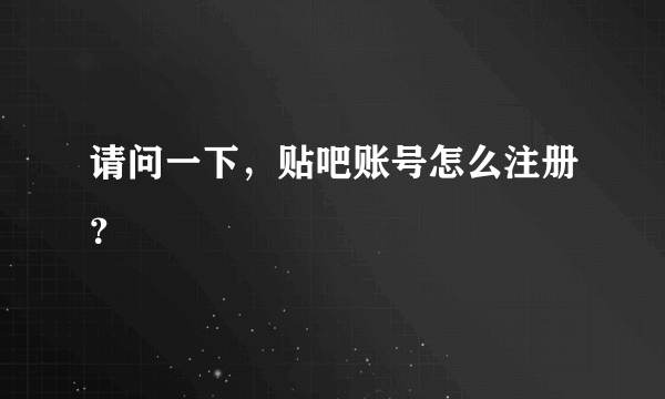 请问一下，贴吧账号怎么注册？