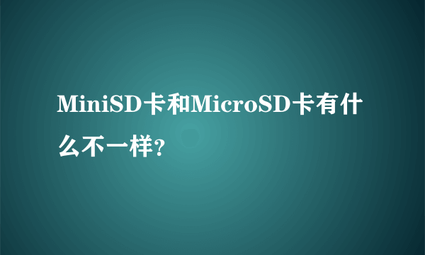 MiniSD卡和MicroSD卡有什么不一样？