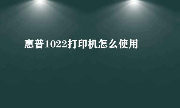 惠普1022打印机怎么使用