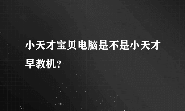 小天才宝贝电脑是不是小天才早教机？