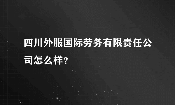 四川外服国际劳务有限责任公司怎么样？