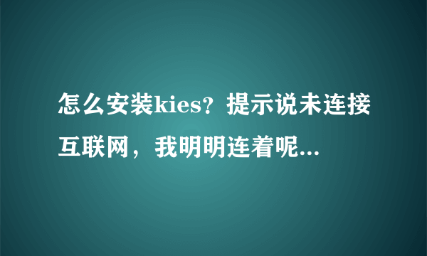 怎么安装kies？提示说未连接互联网，我明明连着呢，那个什么4.0也下载了就是安装不了