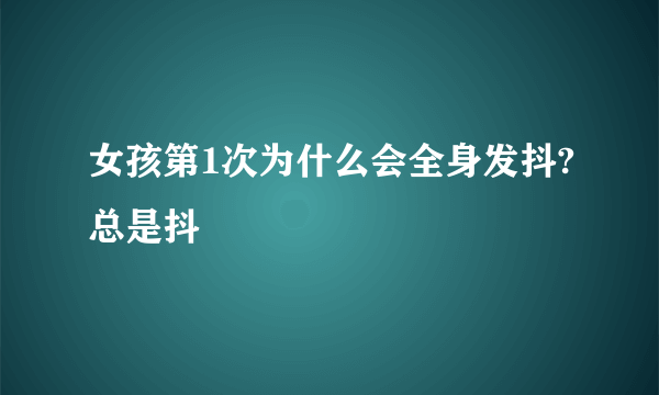 女孩第1次为什么会全身发抖?总是抖