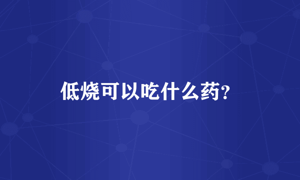 低烧可以吃什么药？